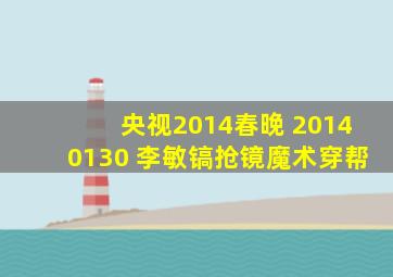 央视2014春晚 20140130 李敏镐抢镜魔术穿帮